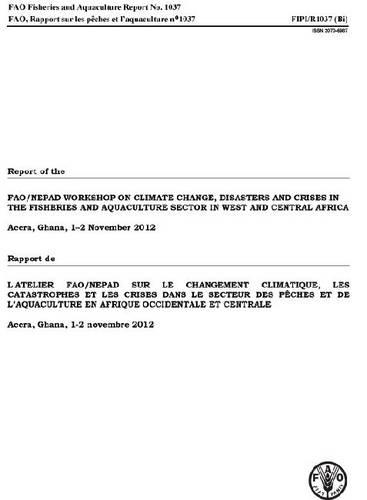 Report of the FAO/NEPAD Workshop on Climate Change, Disaster and Crises in the Fisheries and Aquaculture Sector in West and Central Africa: Accra, Ghana, 1-2 November 2012 - FAO fisheries and aquaculture report 1037 (Paperback)