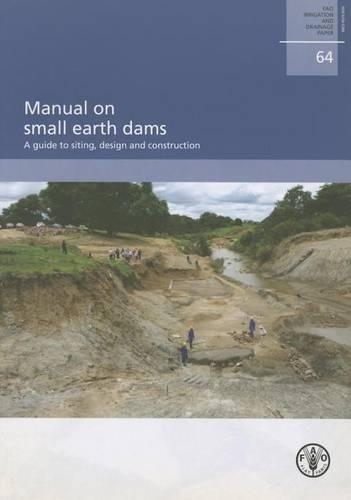 Manual on Small Earth Dams. A Guide to Siting, Design and Construction: FAO Irrigation and Drainage Paper No. 64 (Paperback)