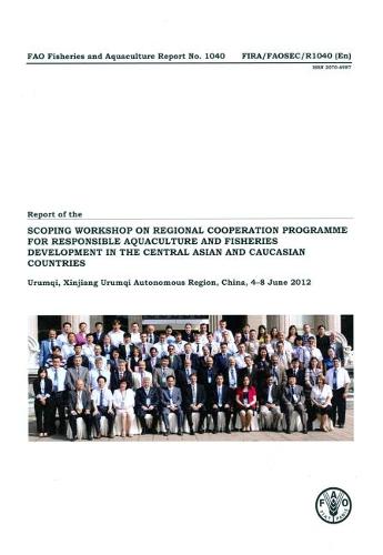Report of the FAO Scoping Workshop on Regional Cooperation Programme for Responsible Aquaculture and Fisheries Development in the Central Asian and Caucasian Countries: Urumqi, Xinjiang Urumqi Autonomous Region, China, 4-8 June 2012 - FAO fisheries and aquaculture report 1040 (Paperback)