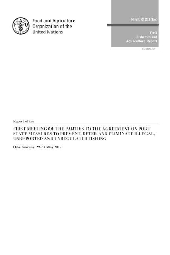 Report of the First Meeting of the Parties to the Agreement on Port State Measures to Prevent, Deter and Eliminate Illegal, Unreported and Unregulated Fishing: Oslo, Norway, 29-31 May 2017 (Paperback)
