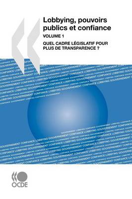 Lobbying, Pouvoirs Publics Et Confiance, Volume 1: Quel Cadre Legislatif Pour Plus De Transparence ? (Paperback)