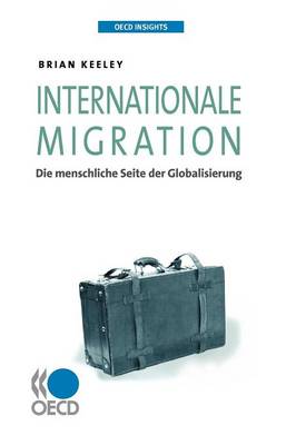 OECD Insights OECD Insights: Internationale Migration: Die Menschliche Seite Der Globalisierung (Paperback)