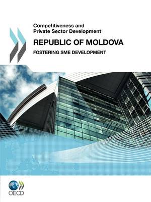 Competitiveness and Private Sector Development Competitiveness and Private Sector Development: Republic of Moldova 2011: Fostering SME Development (Paperback)