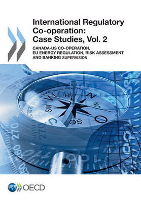 International regulatory co-operation: case studies, Vol. 2: Canada-US co-operation, EU energy regulation, risk assessment and banking supervision - International regulatory co-operation: case studies (Paperback)