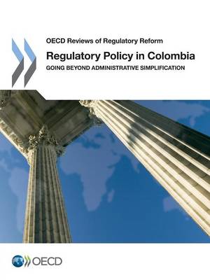 Regulatory policy in Colombia: going beyond administrative simplification - OECD reviews of regulatory reform (Paperback)