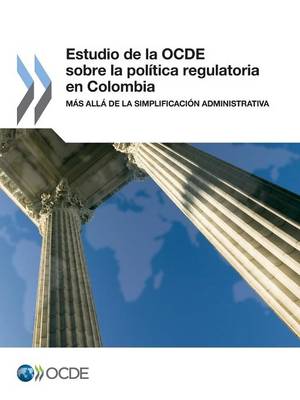 Estudio de La Ocde Sobre La Politica Regulatoria En Colombia: Mas Alla de La Simplificacion Administrativa (Paperback)