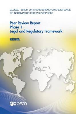 Global Forum on Transparency and Exchange of Information for Tax Purposes Peer Reviews: Kenya 2013: Phase 1: Legal and Regulatory Framework (Paperback)