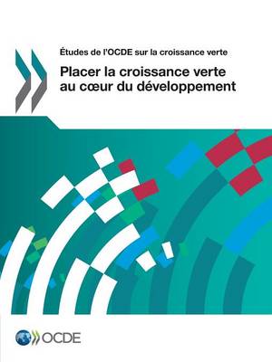 Etudes de L'Ocde Sur La Croissance Verte Placer La Croissance Verte Au C Ur Du Developpement (Paperback)