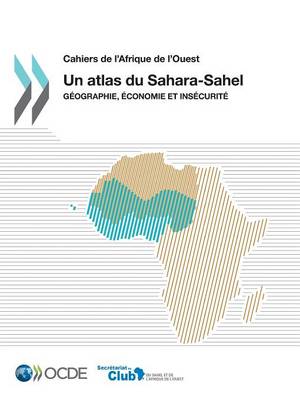 Cahiers de L'Afrique de L'Ouest Un Atlas Du Sahara-Sahel: Geographie, Economie Et Insecurite (Paperback)