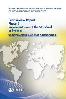 Saint Vincent and the Grenadines 2014: phase 2, implementation of the standard in practice - Global Forum on Transparency and Exchange of Information for Tax Purposes peer reviews (Paperback)