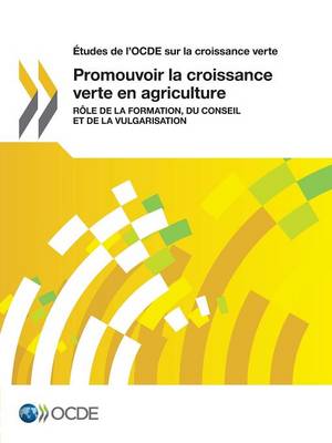 Etudes de L'Ocde Sur La Croissance Verte Promouvoir La Croissance Verte En Agriculture: Role de La Formation, Du Conseil Et de La Vulgarisation (Paperback)