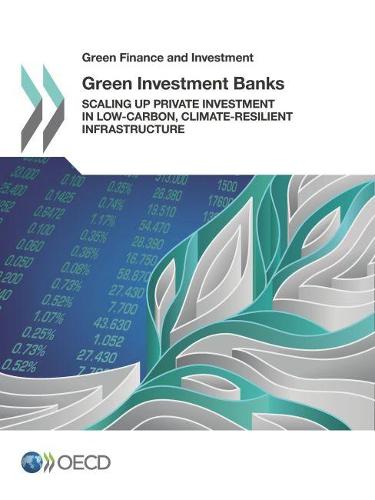 Green investment banks: scaling up private investment in low-carbon, climate-resilient infrastructure - Green finance and investment (Paperback)