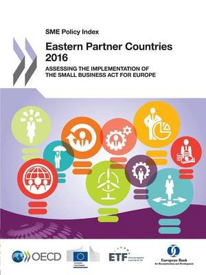SME policy index: Eastern partner countries 2016, assessing the implementation of the Small Business Act for Europe (Paperback)