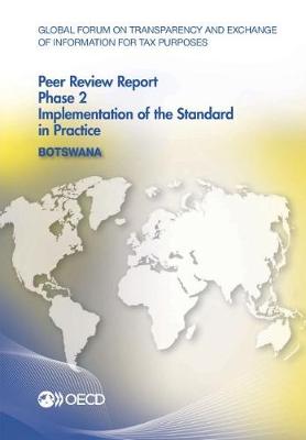 Botswana 2016: phase 2, implementation of the standard in practice - Global Forum on Transparency and Exchange of Information for Tax Purposes peer reviews (Paperback)