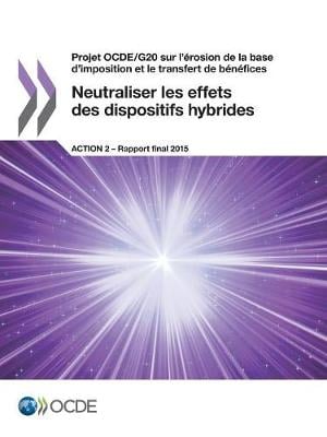 Projet Ocde/G20 Sur L'Erosion de La Base D'Imposition Et Le Transfert de Benefices Neutraliser Les Effets Des Dispositifs Hybrides, Action 2 - Rapport Final 2015 (Paperback)