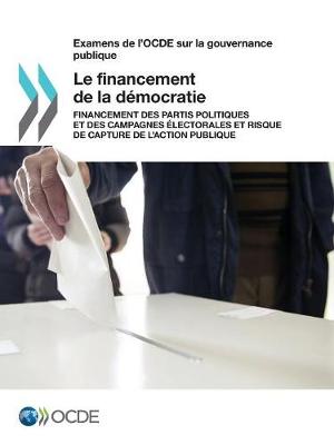 Examens de L'Ocde Sur La Gouvernance Publique Le Financement de la Democratie: Financement Des Partis Politiques Et Des Campagnes Electorales Et Risque de Capture de L'Action Publique (Paperback)