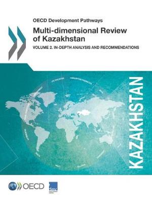 OECD Development Pathways Multi-Dimensional Review of Kazakhstan: Volume 2. In-Depth Analysis and Recommendations (Paperback)