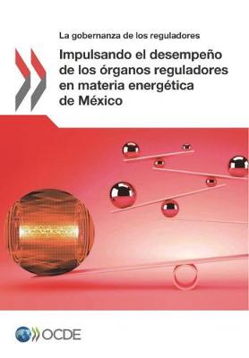 Impulsando El Desempeno de Los Organos Reguladores En Materia Energetica de Mexico (Paperback)