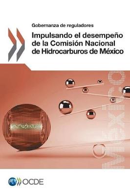 Gobernanza de Reguladores Impulsando El Desempeno de la Comision Nacional de Hidrocarburos de Mexico (Paperback)