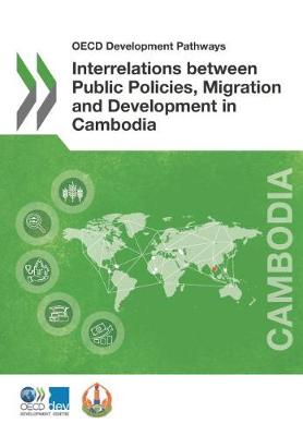 Interrelations between public policies, migration and development in Cambodia - OECD development pathways (Paperback)