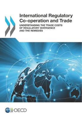 International regulatory co-operation and trade: understanding the trade costs of regulatory divergence and the remedies (Paperback)