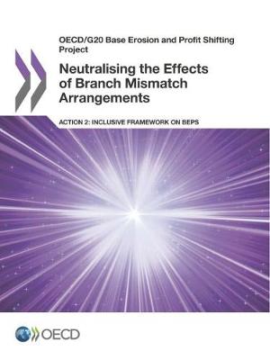 Neutralising the effects of branch mismatch arrangements, Action 2: inclusive framework on BEPS - OECD/G20 base erosion and profit shifting project (Paperback)