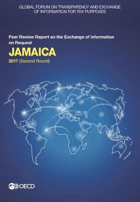 Jamaica 2017: (second round) - Global Forum on Transparency and Exchange of Information for Tax Purposes peer reviews (Paperback)