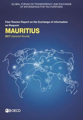 Mauritius 2017: (second round) - Global Forum on Transparency and Exchange of Information for Tax Purposes peer reviews (Paperback)