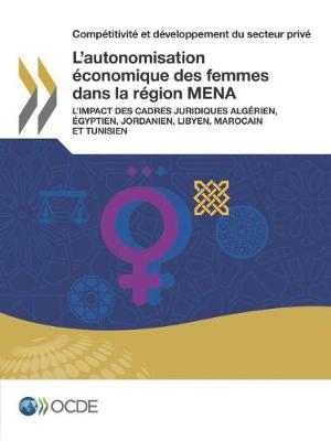 Comp titivit Et D veloppement Du Secteur Priv l'Autonomisation conomique Des Femmes Dans La R gion Mena l'Impact Des Cadres Juridiques Alg rien, gyptien, Jordanien, Libyen, Marocain Et Tunisien (Paperback)