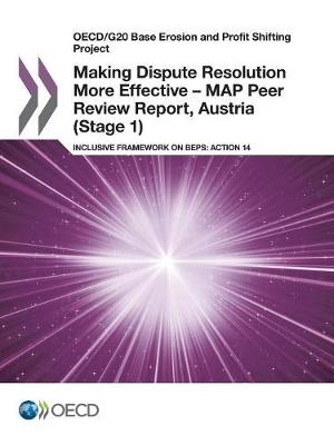 Making dispute resolution more effective - MAP peer review report, Austria (stage 1): inclusive framework on BEPs, action 14 - OECD/G20 base erosion and profit shifting project (Paperback)