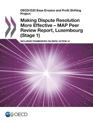 Making dispute resolution more effective - MAP peer review report, Luxembourg (stage 1): inclusive framework on BEPs, action 14 - OECD/G20 base erosion and profit shifting project (Paperback)