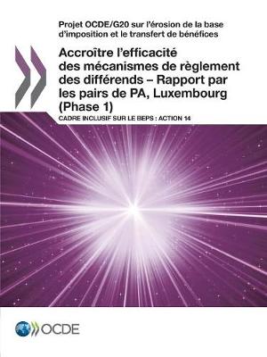 Projet Ocde/G20 Sur L'Erosion de la Base D'Imposition Et Le Transfert de Benefices Accroitre L'Efficacite Des Mecanismes de Reglement Des Differends - Rapport Par Les Pairs de Pa, Luxembourg (Phase 1): Cadre Inclusif Sur Le Beps: Action 14 (Paperback)
