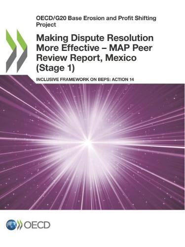Making dispute resolution more effective - MAP peer review report, Mexico (stage 1): inclusive framework on BEPs, action 14 - OECD/G20 base erosion and profit shifting project (Paperback)