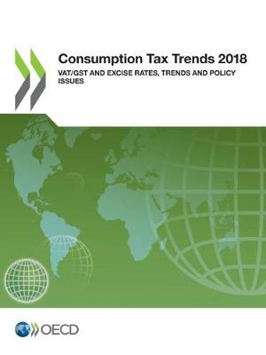 Consumption tax trends 2018: VAT/GST and excise rates, trends and policy issues (Paperback)