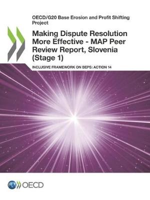 Making dispute resolution more effective: MAP peer review report, Slovenia (Stage 1), inclusive framework on BEPs, Action 14 - OECD/G20 base erosion and profit shifting project (Paperback)