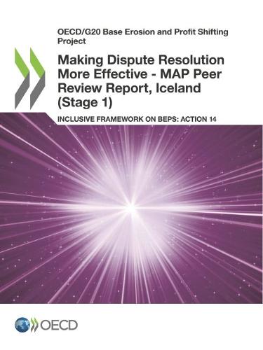 Making dispute resolution more effective: MAP peer review report, Iceland (Stage 1), inclusive framework on BEPs, Action 14 - OECD/G20 base erosion and profit shifting project (Paperback)