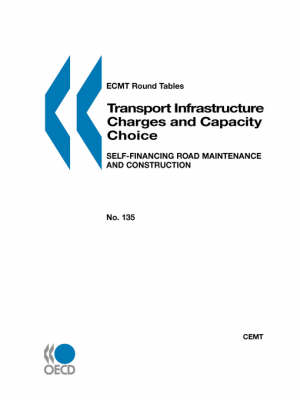Ecmt Round Tables No. 135 Transport Infrastructure Charges and Capacity Choice: Self-Financing Road Maintenance and Construction (Paperback)