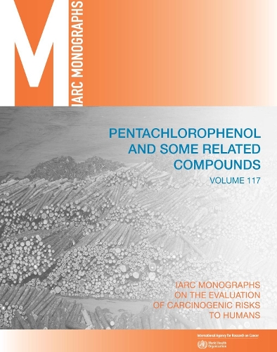 Pentachlorophenol and some related compounds - IARC monographs on the evaluation of carcinogenic risks to humans 117 (Paperback)