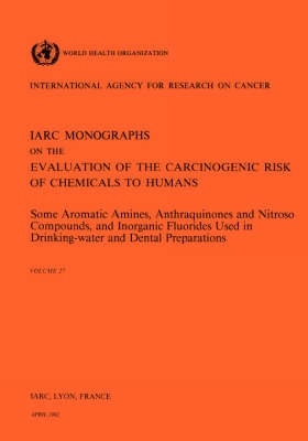 Some Aromatic Amines, Anthraquinones and Nitroso Compounds, and Inorganic Fluoride Used in Drinking-Water and Dental Preparations: IARC Monographs on the Evaluation of Carcinogenic Risks to Humans - IARC Monographs v. 27 (Paperback)