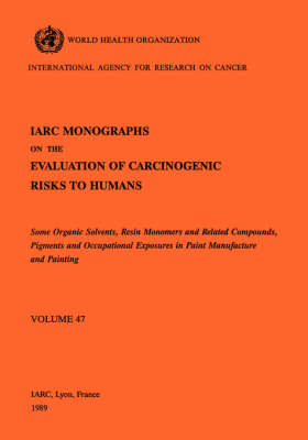 Monographs on the Evaluation of Carcinogenic Risks to Humans: Some Organic Solvents, Resin Monomers and Related Compounds, Pigments and Occupational Exposures in Paint Manufacture and Painting v. 47 - IARC monographs on the evaluation of carcinogenic risks to humans: Vol. 47 (Paperback)