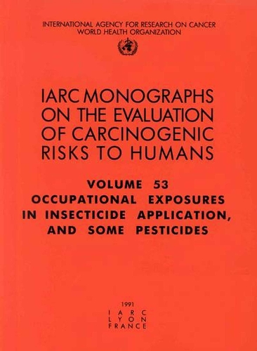Occupational Exposures in Insecticide Application and Some Pesticides: IARC Monograph on the Evaluation of Carcinogenic Risks to Humans - IARC Monographs v. 53 (Paperback)