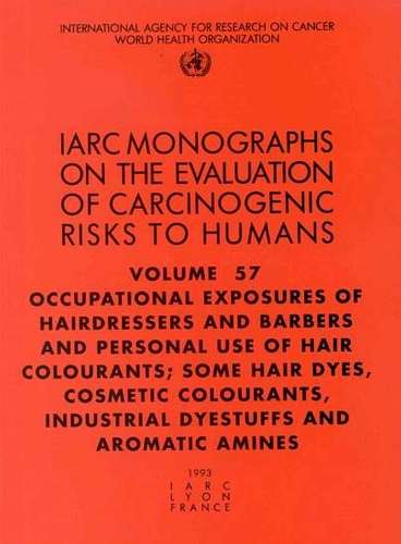 Occupational Exposures of Hairdressers and Barbers and Personal Use of Hair Colourants; Some Hair Dyes, Cosmetic Colourants, Industrial Dyestuffs and Aromatic Amines: IARC Monographs on the Evaluation of Carcinogenic Risks to Humans - IARC Monographs v. 57 (Paperback)