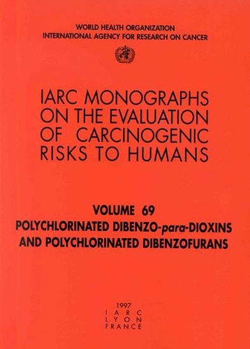 Polychlorinated Dibenzo-Para-Dioxins and Polychlorinated Dibenzofurans: IARC Monograph on the Evaluation of Carcinogenic Risks to Humans - IARC Monographs v. 69 (Paperback)
