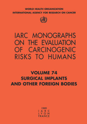 Surgical Implants and Other Foreign Bodies: Iarc Monographs on the Evaluation of Carcinogenic Risks to Humans - IARC Monographs v. 74 (Paperback)