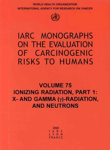 Ionizing Radiation: X- and Gamma-radiation and Neutrons Pt. 1 - IARC Monographs on the Evaluation of Carcinogenic Risks to Humans No. 75 (Paperback)