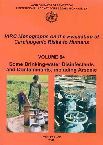 Some Drinking-Water Disinfectants and Contaminants, Including Arsenic: IARC Monographs on the Evaluation of Carcinogenic Risks to Human - IARC Monographs v. 84 (Paperback)