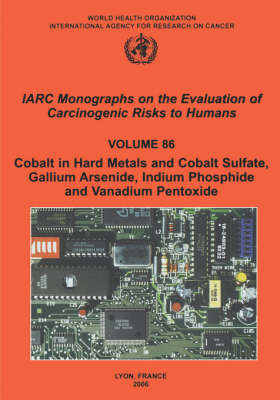 Cobalt in Hard-Metals and Cobalt Sulfate, Gallium Arsenide, Indium Phosphide and Vanadium Pentoxide: IARC Monographs on the Evaluation of Carcinogenic Risks to Human - IARC Monographs v. 86 (Paperback)