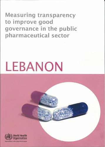 Measuring Transparency to Improve Good Governance in the Public Pharmaceutical Sector: Lebanon - WHO Regional Office for the Eastern Mediterranean (Paperback)