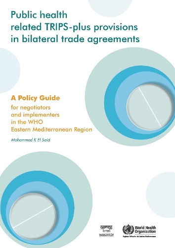 Public Health Related Trips-Plus Provisions in Bilateral Trade Agreements: A Policy Guide for Negotiators and Implementers in the Eastern Mediterranean Region - WHO Regional Office for the Eastern Mediterranean (Paperback)