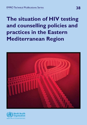 The situation of HIV testing and counselling policies and practices in the Eastern Mediterranean Region - EMRO technical publications series 38 (Paperback)